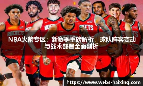 NBA火箭专区：新赛季重磅解析，球队阵容变动与战术部署全面剖析