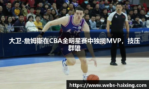 大卫-詹姆斯在CBA全明星赛中独揽MVP，技压群雄