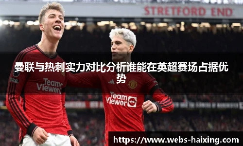 曼联与热刺实力对比分析谁能在英超赛场占据优势