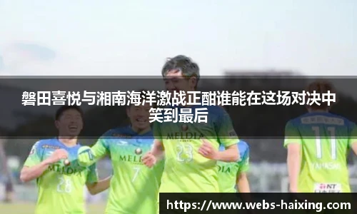 磐田喜悦与湘南海洋激战正酣谁能在这场对决中笑到最后