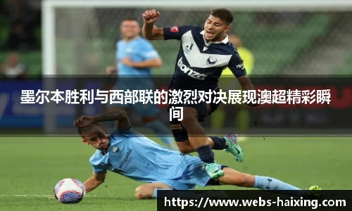 墨尔本胜利与西部联的激烈对决展现澳超精彩瞬间