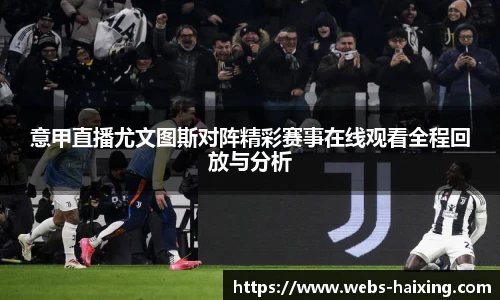 意甲直播尤文图斯对阵精彩赛事在线观看全程回放与分析
