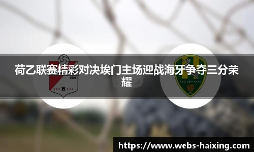 荷乙联赛精彩对决埃门主场迎战海牙争夺三分荣耀