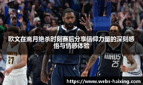 欧文在斋月绝杀时刻赛后分享信仰力量的深刻感悟与情感体验