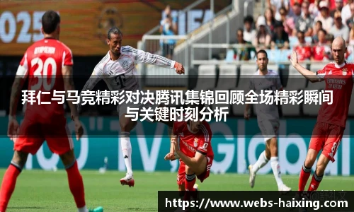 拜仁与马竞精彩对决腾讯集锦回顾全场精彩瞬间与关键时刻分析