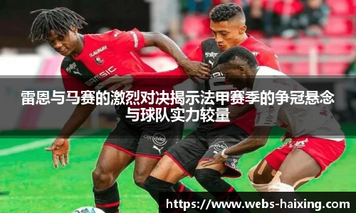 雷恩与马赛的激烈对决揭示法甲赛季的争冠悬念与球队实力较量