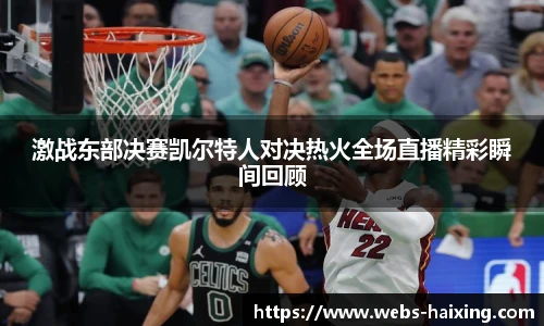 激战东部决赛凯尔特人对决热火全场直播精彩瞬间回顾