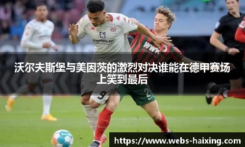 沃尔夫斯堡与美因茨的激烈对决谁能在德甲赛场上笑到最后