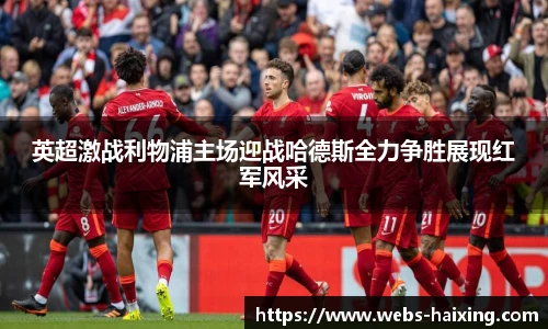 英超激战利物浦主场迎战哈德斯全力争胜展现红军风采