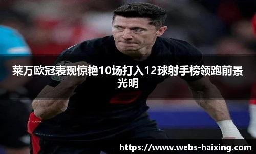 莱万欧冠表现惊艳10场打入12球射手榜领跑前景光明