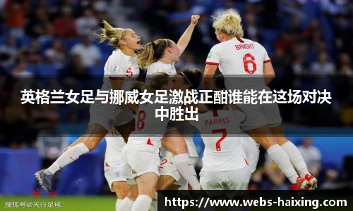 英格兰女足与挪威女足激战正酣谁能在这场对决中胜出