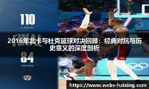 2016年北卡与杜克篮球对决回顾：经典对抗与历史意义的深度剖析